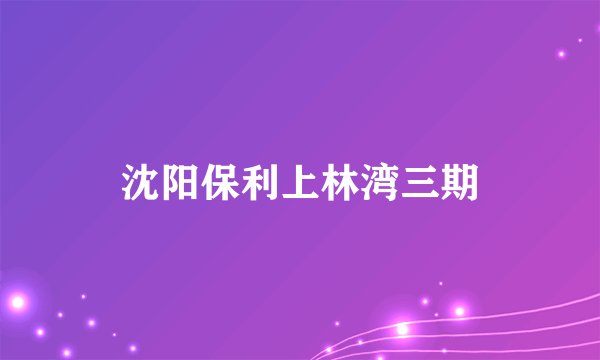 沈阳保利上林湾三期