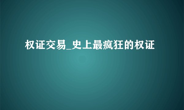 权证交易_史上最疯狂的权证