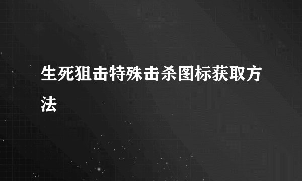 生死狙击特殊击杀图标获取方法