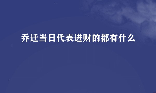 乔迁当日代表进财的都有什么