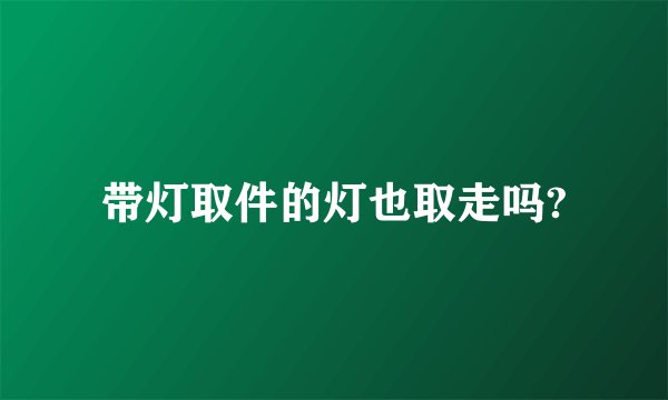 带灯取件的灯也取走吗?