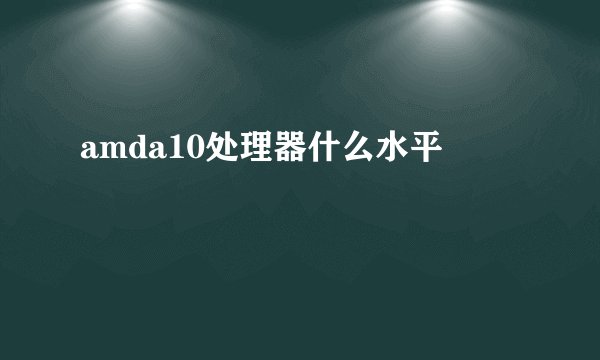 amda10处理器什么水平