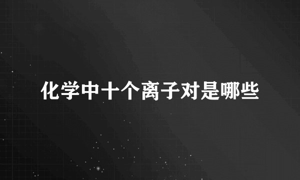 化学中十个离子对是哪些