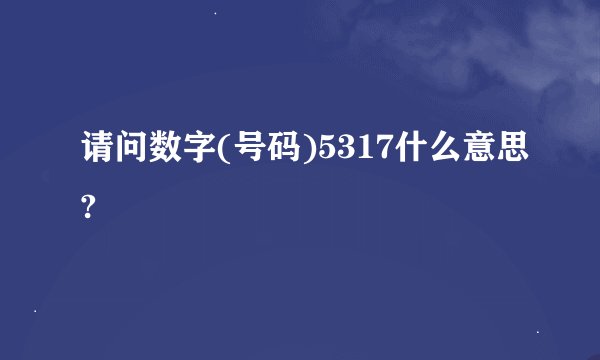 请问数字(号码)5317什么意思?