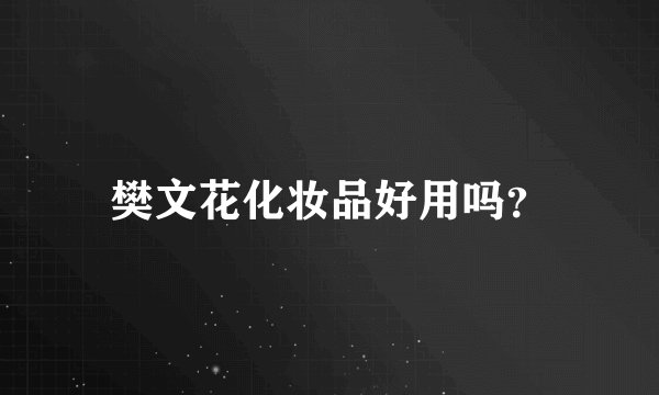 樊文花化妆品好用吗？