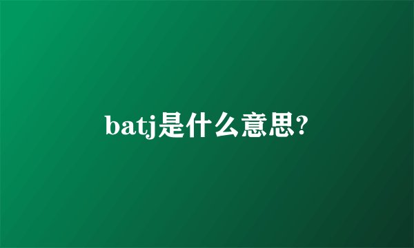 batj是什么意思?