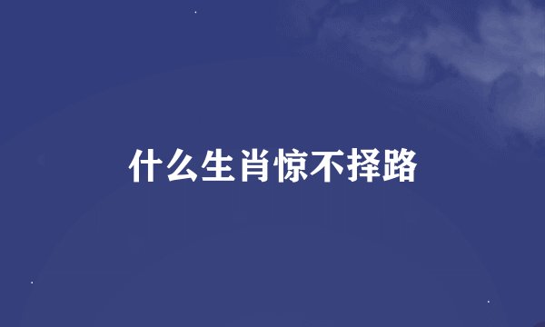 什么生肖惊不择路