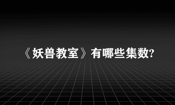 《妖兽教室》有哪些集数?