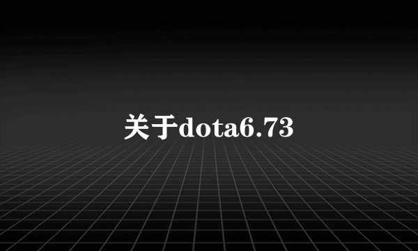 关于dota6.73