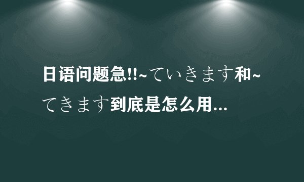日语问题急!!~ていきます和~てきます到底是怎么用的?我觉得就算
