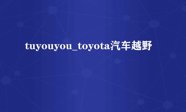 tuyouyou_toyota汽车越野