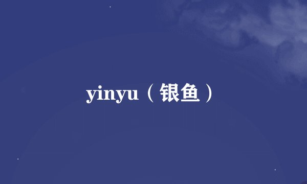 yinyu（银鱼）