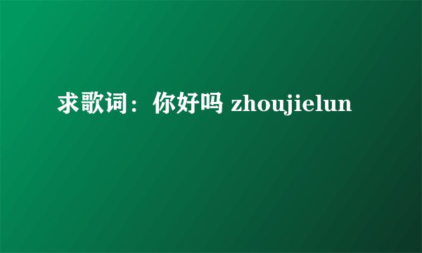 求歌词:你好吗 zhoujielun
