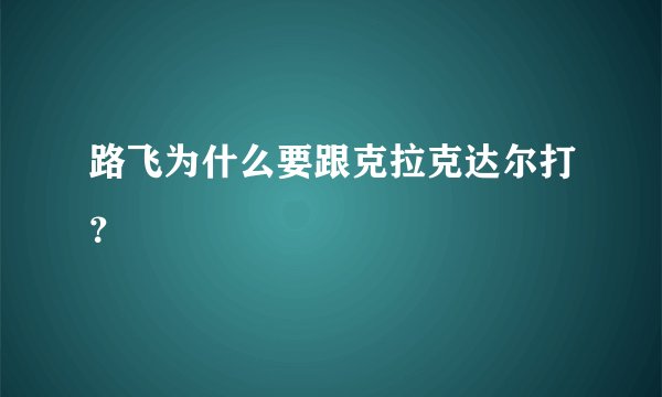 路飞为什么要跟克拉克达尔打？