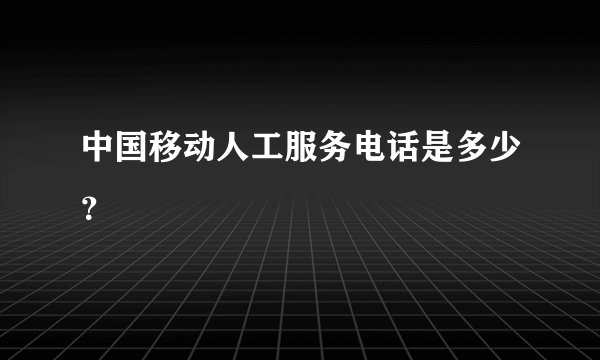 中国移动人工服务电话是多少?