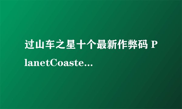 过山车之星十个最新作弊码 PlanetCoaster作弊码效果介绍