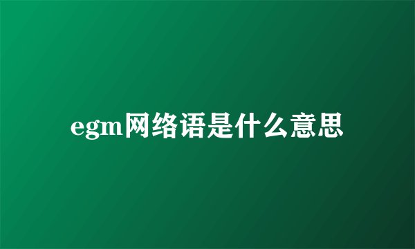 egm网络语是什么意思