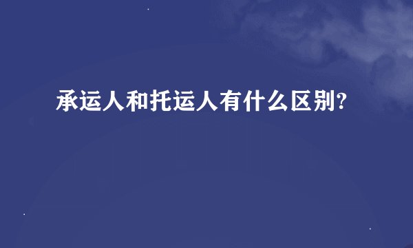 承运人和托运人有什么区别?
