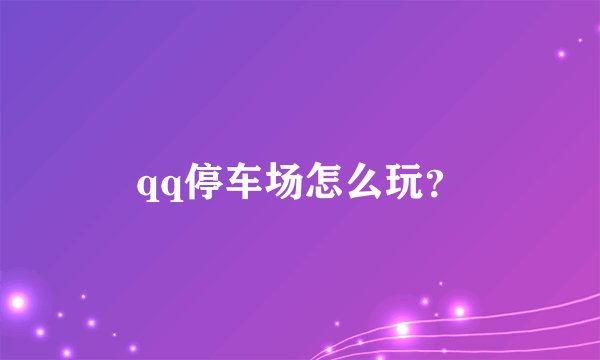 qq停车场怎么玩?