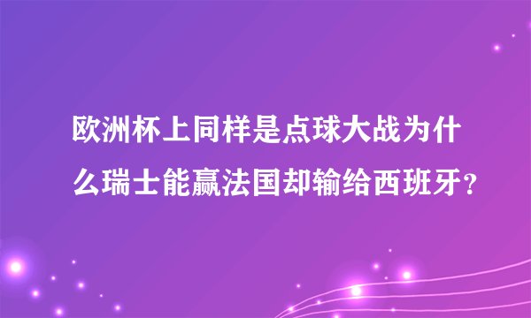 欧洲杯上同样是点球大战为什么瑞士能赢法国却输给西班牙？