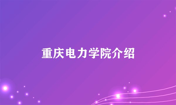 重庆电力学院介绍