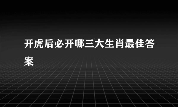 开虎后必开哪三大生肖最佳答案