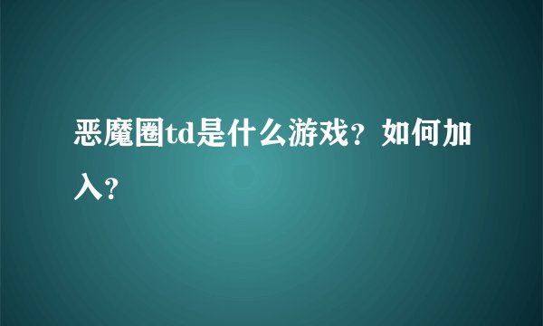 恶魔圈td是什么游戏？如何加入？