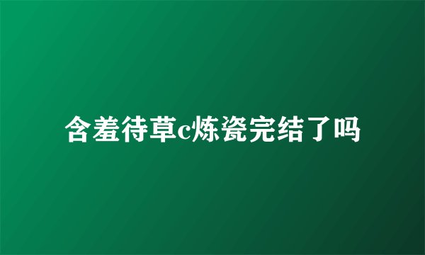 含羞待草c炼瓷完结了吗