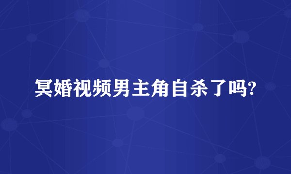 冥婚视频男主角自杀了吗?