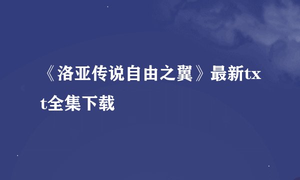 《洛亚传说自由之翼》最新txt全集下载