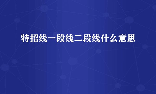 特招线一段线二段线什么意思