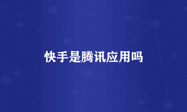 快手是腾讯应用吗