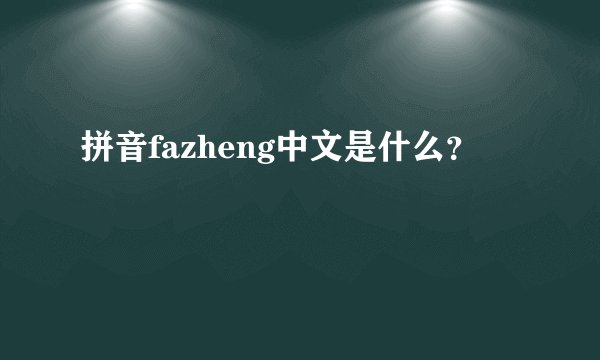 拼音fazheng中文是什么？