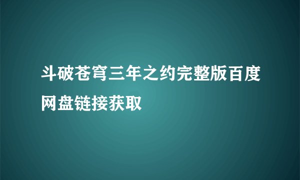 斗破苍穹三年之约完整版百度网盘链接获取