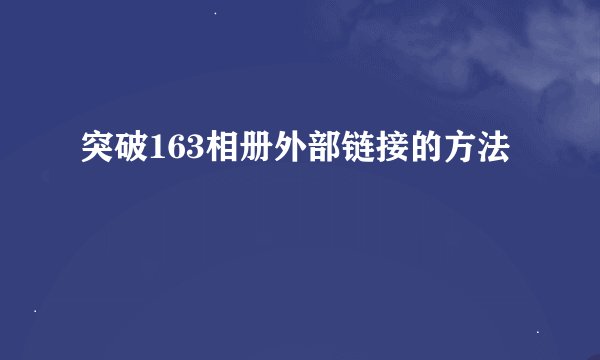 突破163相册外部链接的方法