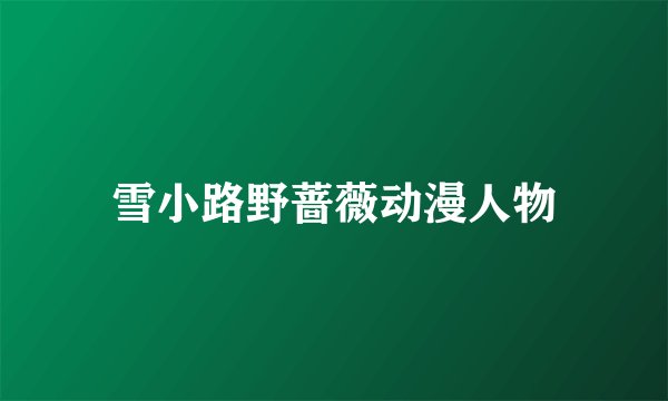 雪小路野蔷薇动漫人物