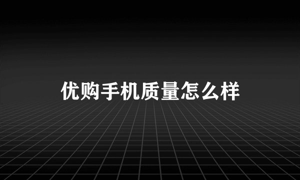 优购手机质量怎么样