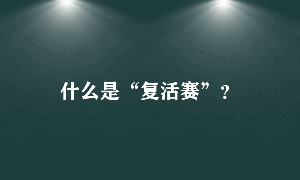 什么是“复活赛”？