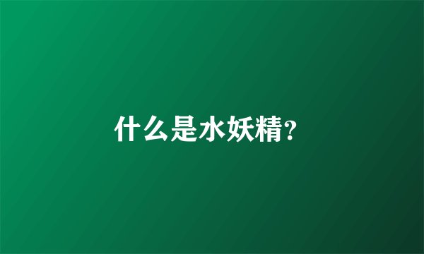 什么是水妖精？