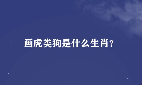 画虎类狗是什么生肖？