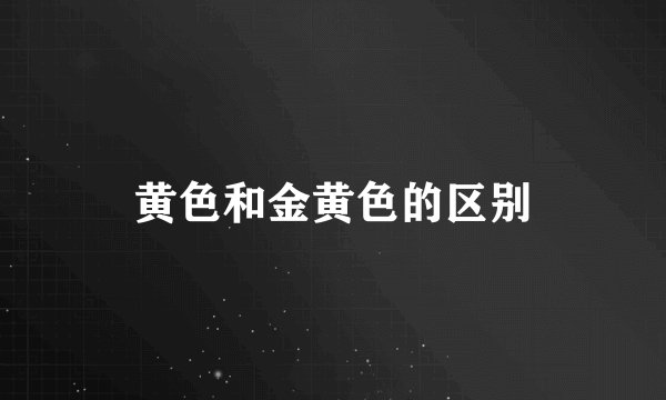黄色和金黄色的区别