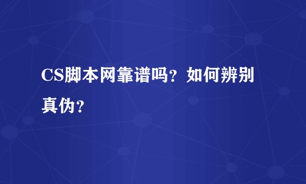 CS脚本网靠谱吗？如何辨别真伪？