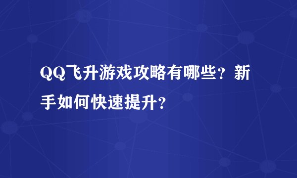 QQ飞升游戏攻略有哪些？新手如何快速提升？