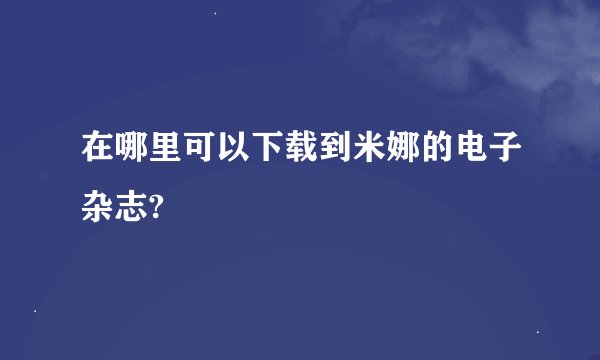 在哪里可以下载到米娜的电子杂志?
