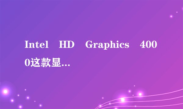 Intel HD Graphics 4000这款显卡怎么样?