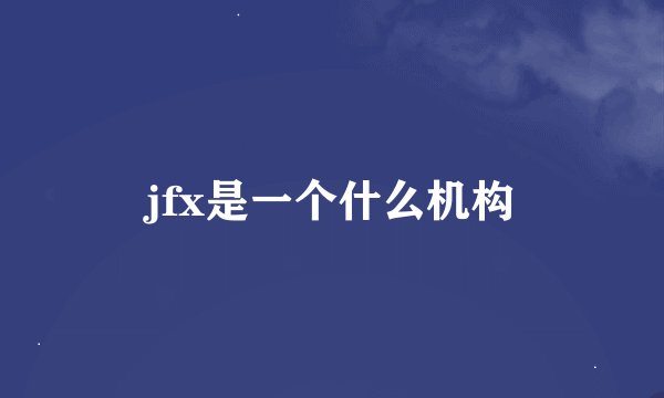 jfx是一个什么机构