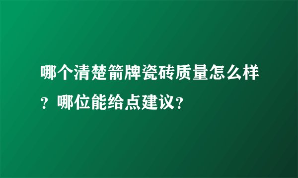 哪个清楚箭牌瓷砖质量怎么样？哪位能给点建议？