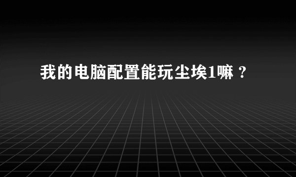 我的电脑配置能玩尘埃1嘛 ?