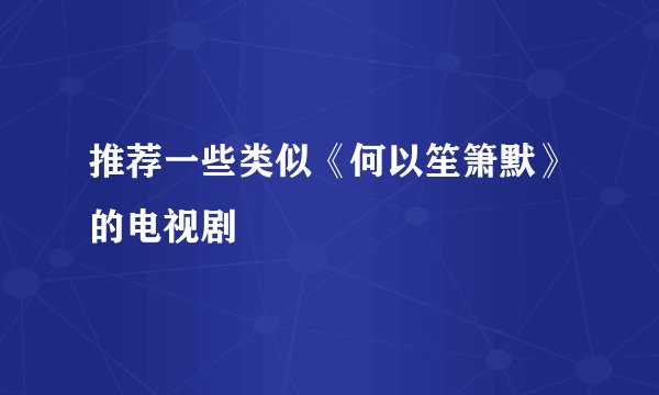 推荐一些类似《何以笙箫默》的电视剧