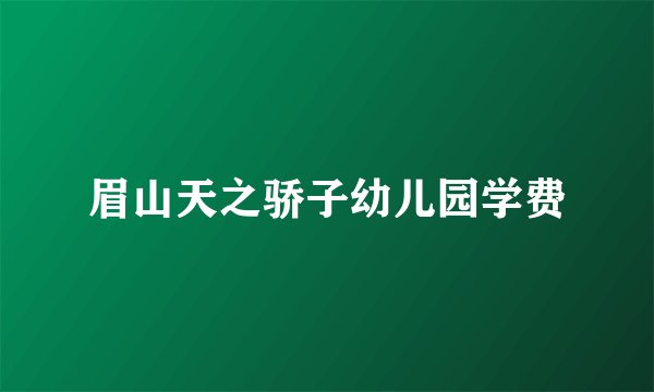 眉山天之骄子幼儿园学费